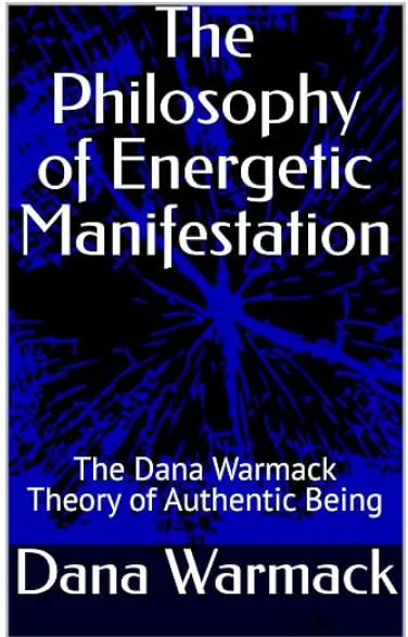 Cover of The Philosophy of Energetic Manifestation: The Dana Warmack Theory of Authentic Being